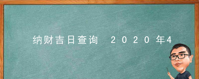 纳财吉日查询 2020年4月纳财黄道吉日